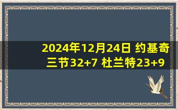 2024年12月24日 约基奇三节32+7 杜兰特23+9 波特12中10 掘金送太阳3连败